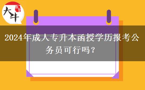 2024年成人專升本函授學(xué)歷報考公務(wù)員可行嗎？