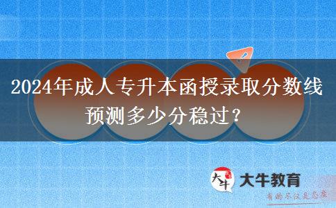 2024年成人專升本函授錄取分?jǐn)?shù)線預(yù)測多少分穩(wěn)過？