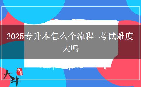 2025專升本怎么個(gè)流程 考試難度大嗎