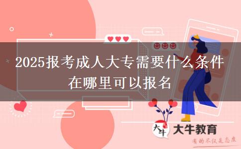 2025報(bào)考成人大專需要什么條件 在哪里可以報(bào)名