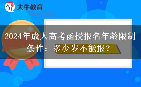 2024年成人高考函授報(bào)名年齡限制條件：多少歲不能報(bào)？