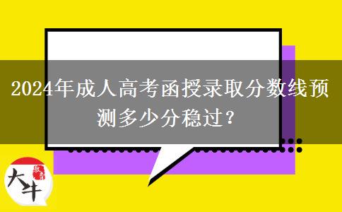 2024年成人高考函授錄取分數(shù)線預測多少分穩(wěn)過？