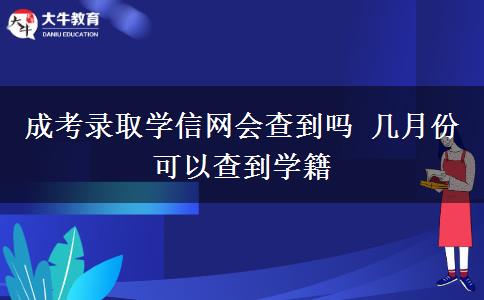 成考錄取學(xué)信網(wǎng)會查到嗎 幾月份可以查到學(xué)籍