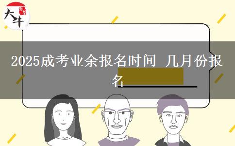 2025成考業(yè)余報(bào)名時(shí)間 幾月份報(bào)名