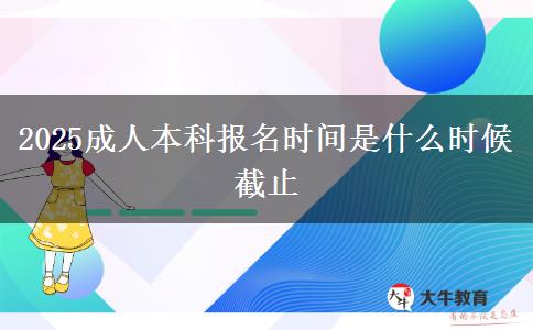 2025成人本科報(bào)名時(shí)間是什么時(shí)候截止