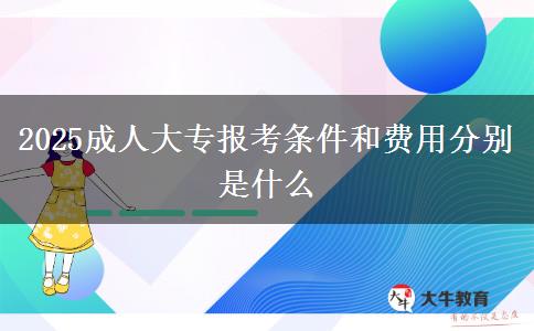 2025成人大專報考條件和費(fèi)用分別是什么