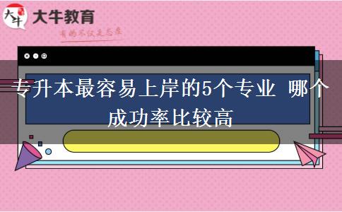 專升本最容易上岸的5個專業(yè) 哪個成功率比較高