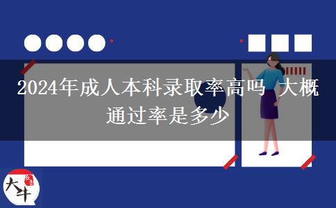 2024年成人本科錄取率高嗎 大概通過(guò)率是多少