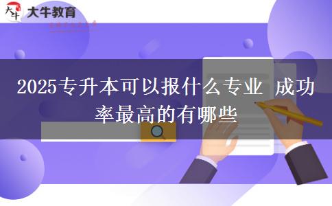 2025專升本可以報(bào)什么專業(yè) 成功率最高的有哪些