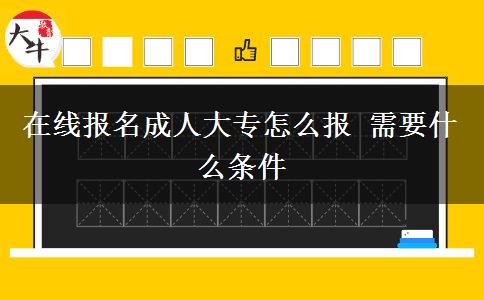 在線報名成人大專怎么報 需要什么條件