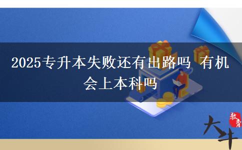 2025專升本失敗還有出路嗎 有機會上本科嗎