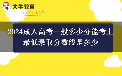 2024成人高考一般多少分能考上 最低錄取分數(shù)線是多少