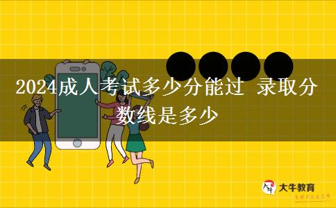 2024成人考試多少分能過 錄取分數(shù)線是多少