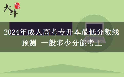 2024年成人高考專升本最低分?jǐn)?shù)線預(yù)測 一般多少分能考上