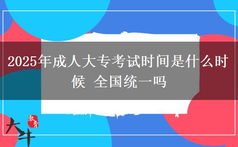 2025年成人大?？荚嚂r間是什么時候 全國統(tǒng)一嗎