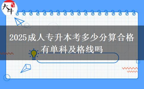 2025成人專升本考多少分算合格 有單科及格線嗎