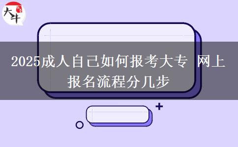 2025成人自己如何報(bào)考大專 網(wǎng)上報(bào)名流程分幾步