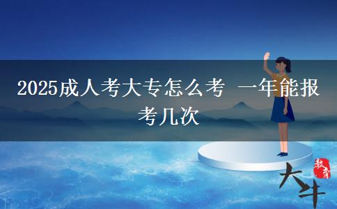 2025成人考大專怎么考 一年能報(bào)考幾次