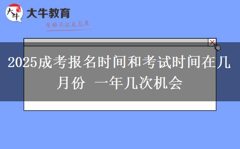 2025成考報(bào)名時(shí)間和考試時(shí)間在幾月份 一年幾次機(jī)會(huì)