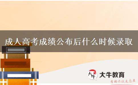 成人高考成績公布后什么時候錄取