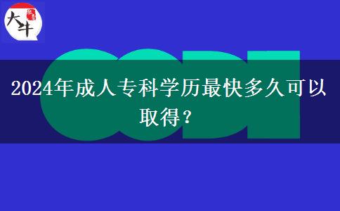 2024年成人?？茖W(xué)歷最快多久可以取得？