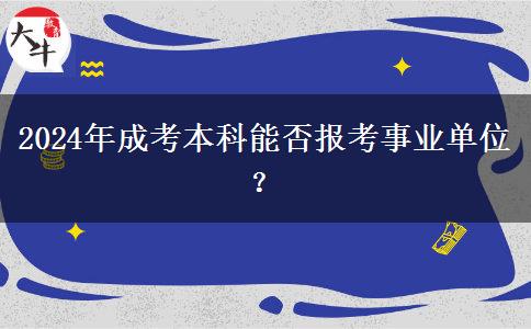 2024年成考本科能否報考事業(yè)單位？