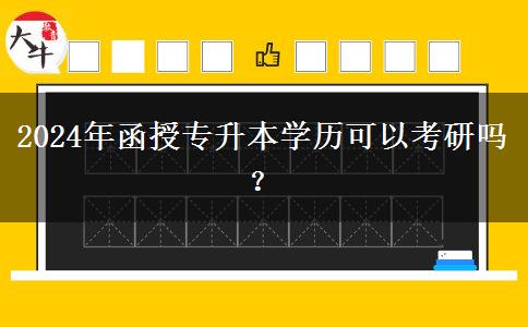 2024年函授專升本學(xué)歷可以考研嗎？