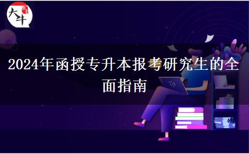 2024年函授專升本報考研究生的全面指南