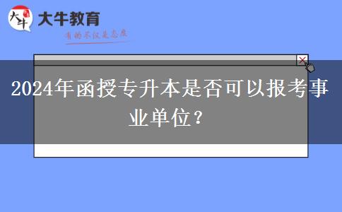 2024年函授專升本是否可以報考事業(yè)單位？