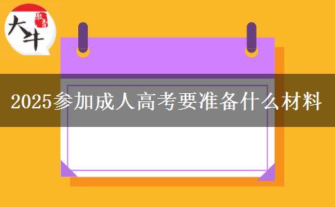 2025參加成人高考要準(zhǔn)備什么材料