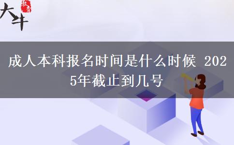 成人本科報(bào)名時(shí)間是什么時(shí)候 2025年截止到幾號(hào)