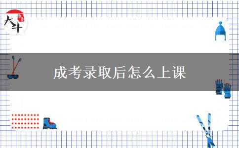 成考錄取后怎么上課