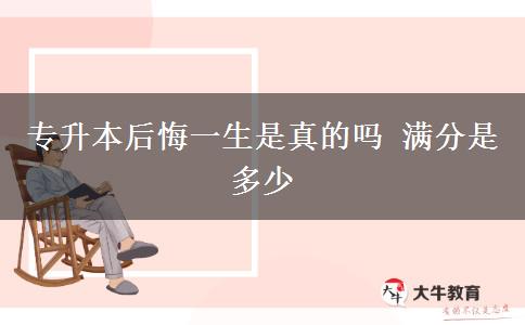 專升本后悔一生是真的嗎 滿分是多少