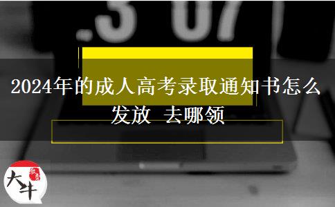 2024年的成人高考錄取通知書怎么發(fā)放 去哪領(lǐng)