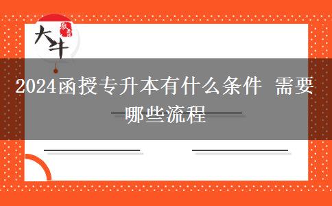 2024函授專升本有什么條件 需要哪些流程