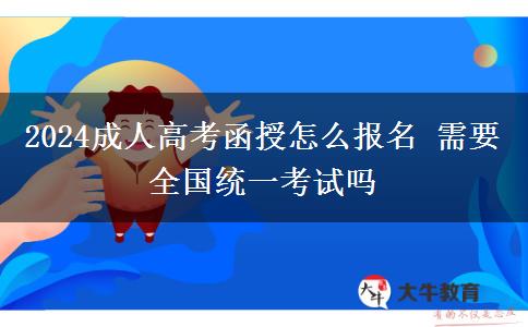 2024成人高考函授怎么報(bào)名 需要全國統(tǒng)一考試嗎