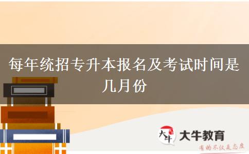 每年統(tǒng)招專升本報名及考試時間是幾月份