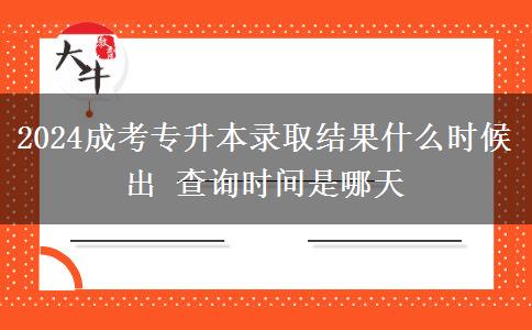 2024成考專升本錄取結果什么時候出 查詢時間是哪