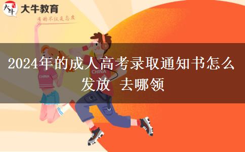 2024年的成人高考錄取通知書怎么發(fā)放 去哪領(lǐng)