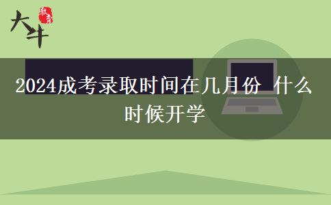 2024成考錄取時(shí)間在幾月份 什么時(shí)候開(kāi)學(xué)