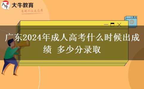 廣東2024年成人高考什么時(shí)候出成績(jī) 多少分錄取