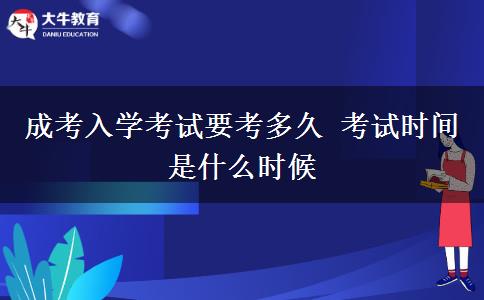 成考入學(xué)考試要考多久 考試時(shí)間是什么時(shí)候