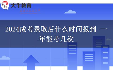 2024成考錄取后什么時間報到 一年能考幾次