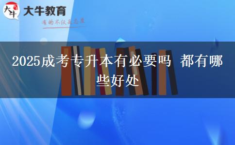 2025成考專升本有必要嗎 都有哪些好處