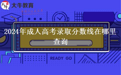 2024年成人高考錄取分?jǐn)?shù)線在哪里查詢