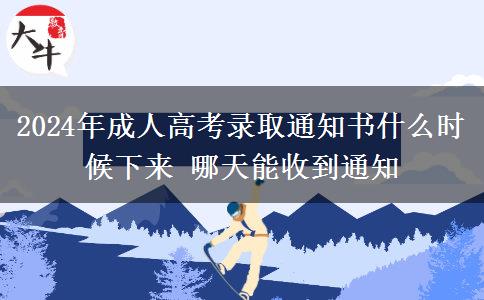 2024年成人高考錄取通知書(shū)什么時(shí)候下來(lái) 哪天能收