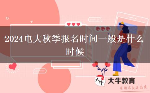 2024電大秋季報(bào)名時(shí)間一般是什么時(shí)候