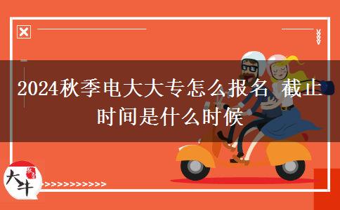 2024秋季電大大專怎么報名 截止時間是什么時候