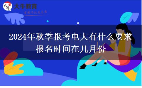 2024年秋季報考電大有什么要求 報名時間在幾月份