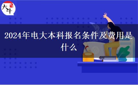 2024年電大本科報名條件及費用是什么